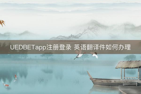 UEDBETapp注册登录 英语翻译件如何办理
