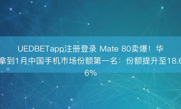UEDBETapp注册登录 Mate 80卖爆！华为拿到1月中国手机市场份额第一名：份额提升至18.6%