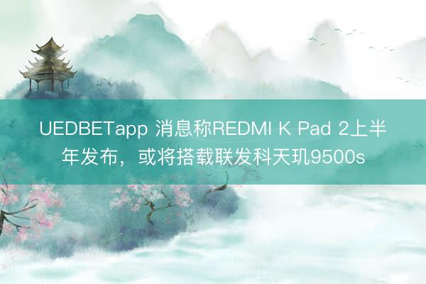 UEDBETapp 消息称REDMI K Pad 2上半年发布，或将搭载联发科天玑9500s