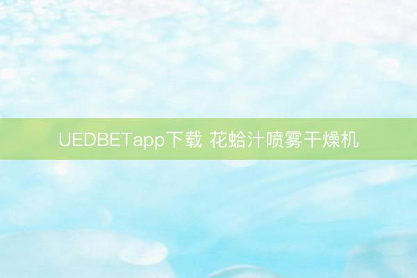 UEDBETapp下载 花蛤汁喷雾干燥机
