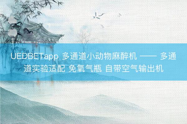 UEDBETapp 多通道小动物麻醉机 —— 多通道实验适配 免氧气瓶 自带空气输出机