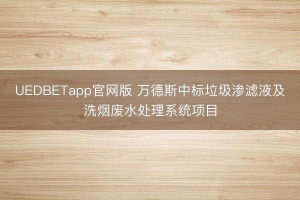UEDBETapp官网版 万德斯中标垃圾渗滤液及洗烟废水处理系统项目