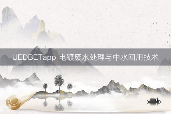 UEDBETapp 电镀废水处理与中水回用技术