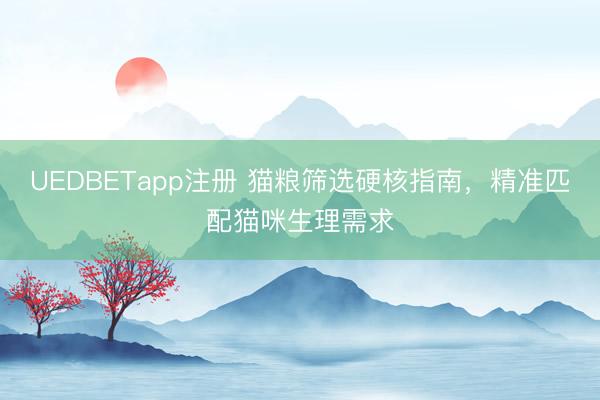 UEDBETapp注册 猫粮筛选硬核指南，精准匹配猫咪生理需求