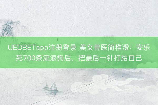 UEDBETapp注册登录 美女兽医简稚澄：安乐死700条流浪狗后，把最后一针打给自己