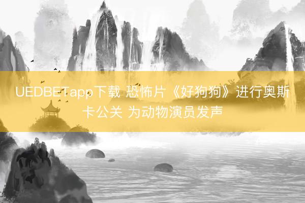 UEDBETapp下载 恐怖片《好狗狗》进行奥斯卡公关 为动物演员发声