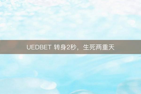 UEDBET 转身2秒，生死两重天
