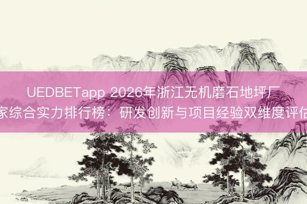 UEDBETapp 2026年浙江无机磨石地坪厂家综合实力排行榜：研发创新与项目经验双维度评估