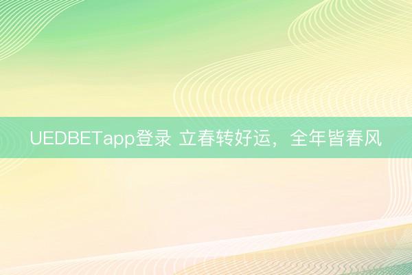 UEDBETapp登录 立春转好运，全年皆春风