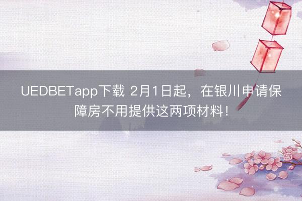 UEDBETapp下载 2月1日起,在银川申请保障房不用提供这两项材料!