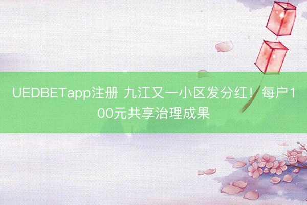 UEDBETapp注册 九江又一小区发分红！每户100元共享治理成果