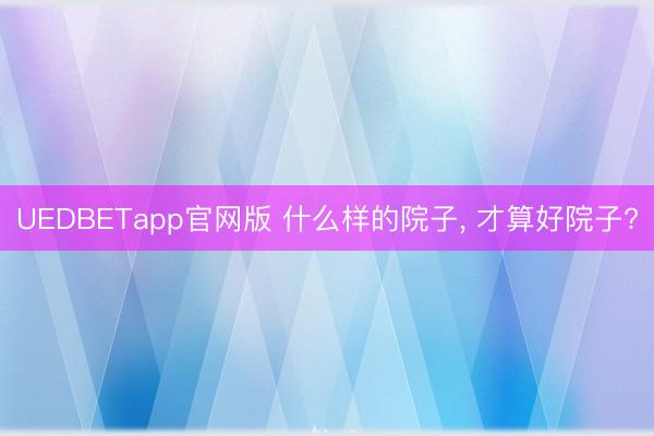 UEDBETapp官网版 什么样的院子， 才算好院子?