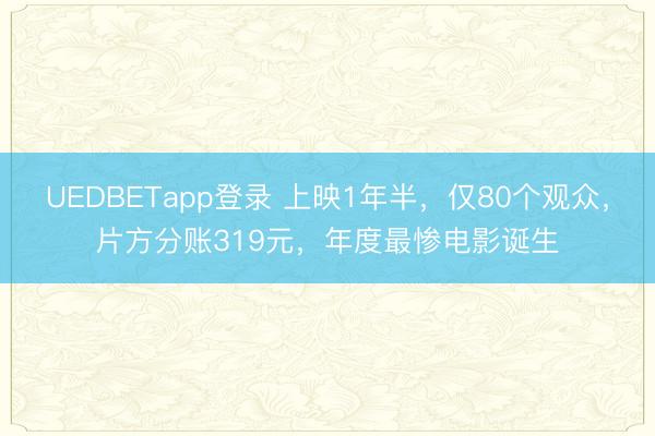 UEDBETapp登录 上映1年半，仅80个观众，片方分账319元，年度最惨电影诞生