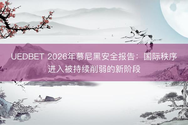UEDBET 2026年慕尼黑安全报告：国际秩序进入被持续削弱的新阶段