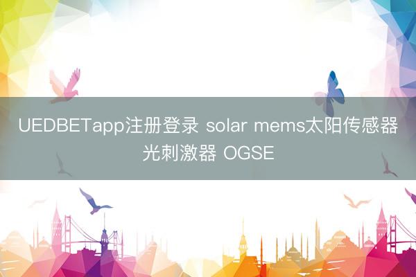 UEDBETapp注册登录 solar mems太阳传感器光刺激器 OGSE