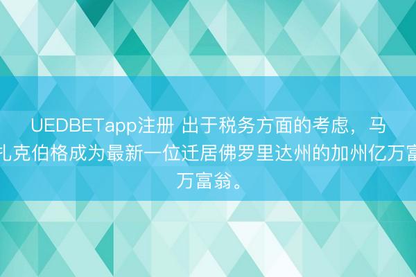 UEDBETapp注册 出于税务方面的考虑，马克·扎克伯格成为最新一位迁居佛罗里达州的加州亿万富翁。