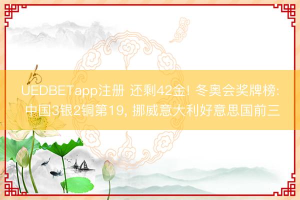 UEDBETapp注册 还剩42金! 冬奥会奖牌榜: 中国3银2铜第19， 挪威意大利好意思国前三