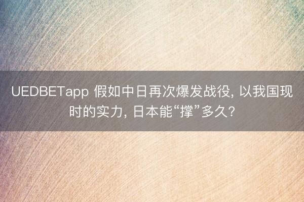 UEDBETapp 假如中日再次爆发战役， 以我国现时的实力， 日本能“撑”多久?