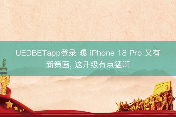 UEDBETapp登录 曝 iPhone 18 Pro 又有新策画， 这升级有点猛啊