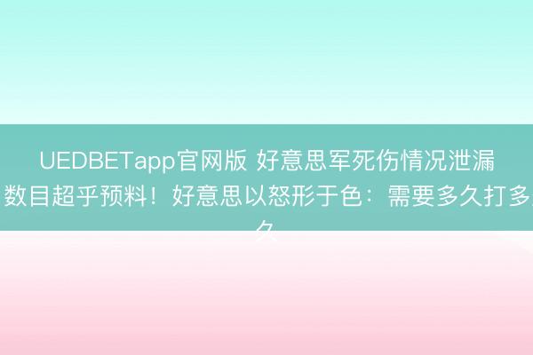 UEDBETapp官网版 好意思军死伤情况泄漏，数目超乎预料！好意思以怒形于色：需要多久打多久