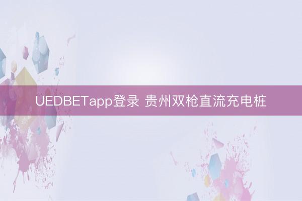 UEDBETapp登录 贵州双枪直流充电桩