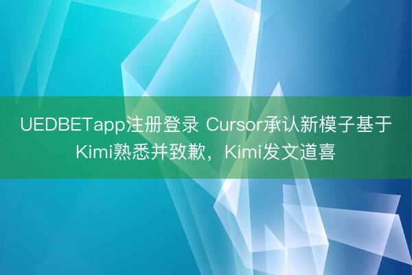UEDBETapp注册登录 Cursor承认新模子基于Kimi熟悉并致歉，Kimi发文道喜