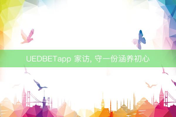 UEDBETapp 家访， 守一份涵养初心