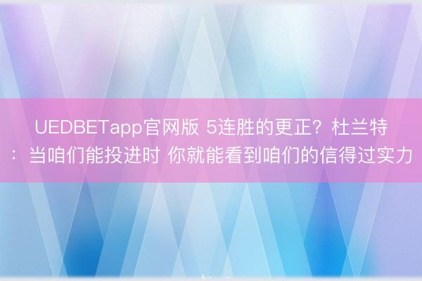 UEDBETapp官网版 5连胜的更正？杜兰特：当咱们能投进时 你就能看到咱们的信得过实力