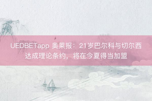 UEDBETapp 奥莱报:21岁巴尔科与切尔西达成理论条约,将在今夏得当加盟