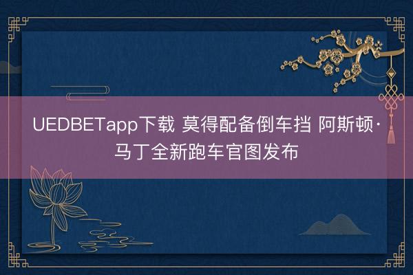 UEDBETapp下载 莫得配备倒车挡 阿斯顿·马丁全新跑车官图发布