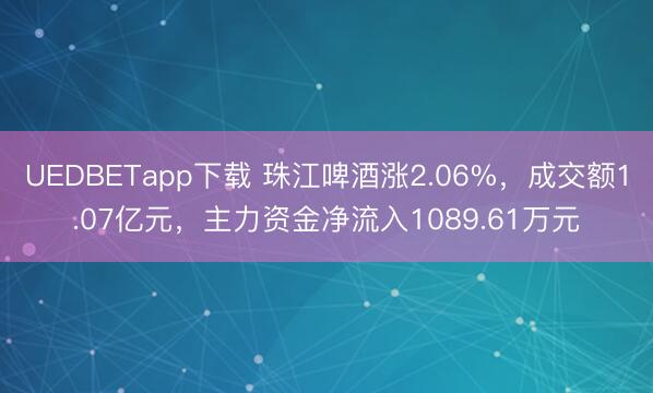 UEDBETapp下载 珠江啤酒涨2.06%，成交额1.07亿元，主力资金净流入1089.61万元