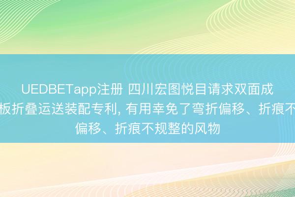 UEDBETapp注册 四川宏图悦目请求双面成型压痕的纸板折叠运送装配专利， 有用幸免了弯折偏移、折痕不规整的风物