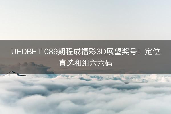UEDBET 089期程成福彩3D展望奖号:定位直选和组六六码