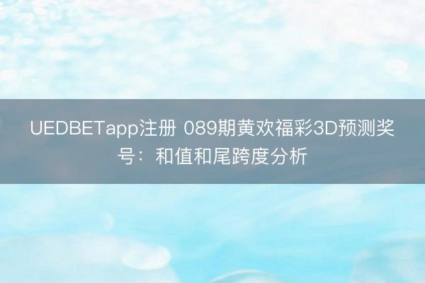 UEDBETapp注册 089期黄欢福彩3D预测奖号:和值和尾跨度分析