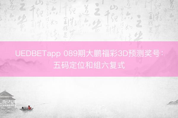 UEDBETapp 089期大鹏福彩3D预测奖号:五码定位和组六复式