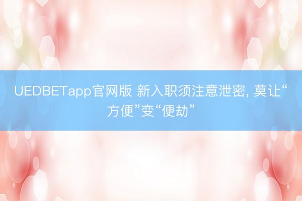 UEDBETapp官网版 新入职须注意泄密, 莫让“方便”变“便劫”