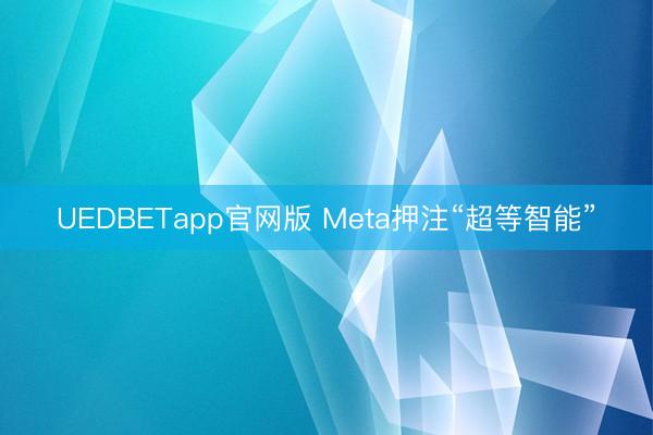 UEDBETapp官网版 Meta押注“超等智能”