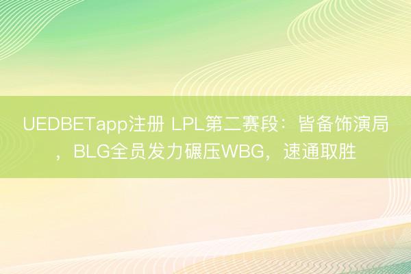 UEDBETapp注册 LPL第二赛段：皆备饰演局，BLG全员发力碾压WBG，速通取胜