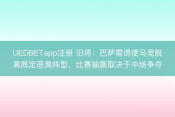 UEDBETapp注册 旧将:巴萨需诱使马竞脱离既定恶臭阵型,比赛输赢取决于中场争夺