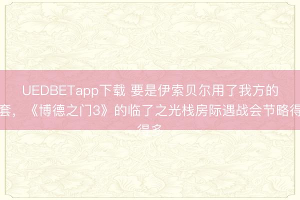 UEDBETapp下载 要是伊索贝尔用了我方的手套，《博德之门3》的临了之光栈房际遇战会节略得多