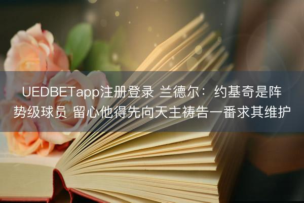 UEDBETapp注册登录 兰德尔：约基奇是阵势级球员 留心他得先向天主祷告一番求其维护