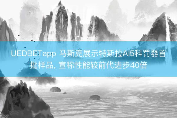 UEDBETapp 马斯克展示特斯拉AI5科罚器首批样品， 宣称性能较前代进步40倍