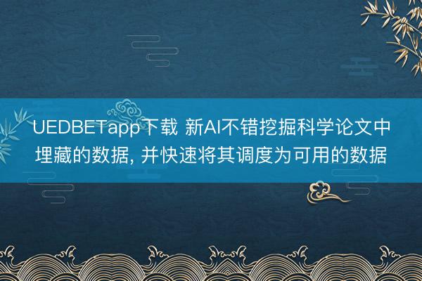 UEDBETapp下载 新AI不错挖掘科学论文中埋藏的数据， 并快速将其调度为可用的数据