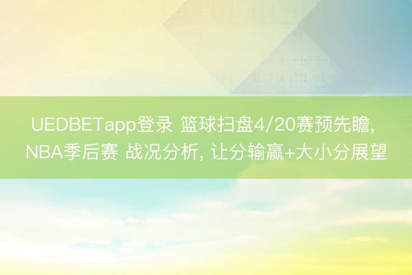 UEDBETapp登录 篮球扫盘4/20赛预先瞻， NBA季后赛 战况分析， 让分输赢+大小分展望