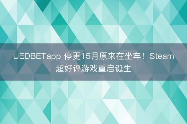 UEDBETapp 停更15月原来在坐牢！Steam超好评游戏重启诞生