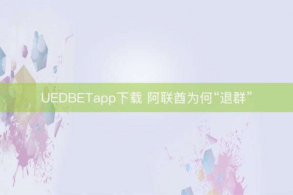 UEDBETapp下载 阿联酋为何“退群”