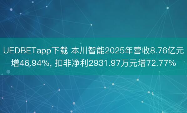 UEDBETapp下载 本川智能2025年营收8.76亿元增46.94%， 扣非净利2931.97万元增72.77%