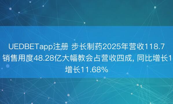 UEDBETapp注册 步长制药2025年营收118.75亿元， 销售用度48.28亿大幅教会占营收四成， 同比增长11.68%