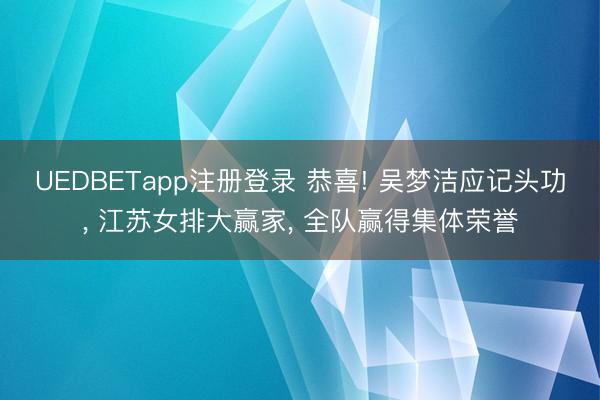 UEDBETapp注册登录 恭喜! 吴梦洁应记头功， 江苏女排大赢家， 全队赢得集体荣誉