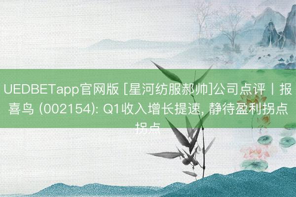 UEDBETapp官网版 [星河纺服郝帅]公司点评丨报喜鸟 (002154): Q1收入增长提速， 静待盈利拐点